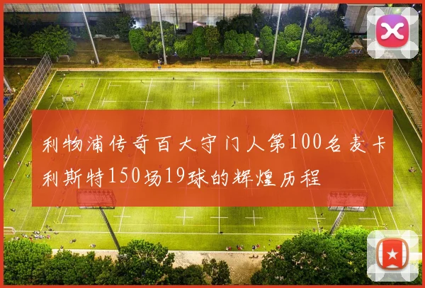 利物浦传奇百大守门人第100名麦卡利斯特150场19球的辉煌历程