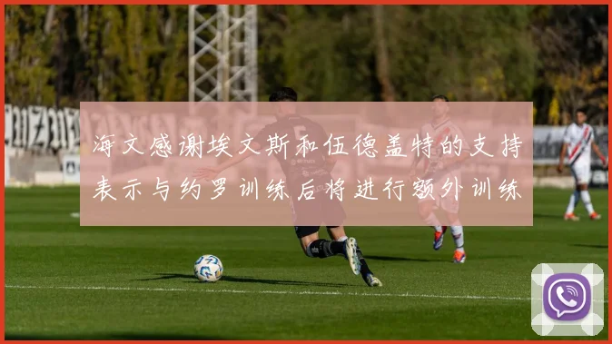 海文感谢埃文斯和伍德盖特的支持表示与约罗训练后将进行额外训练