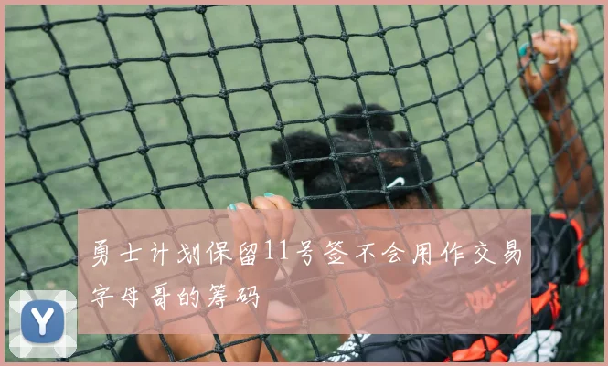 勇士计划保留11号签不会用作交易字母哥的筹码