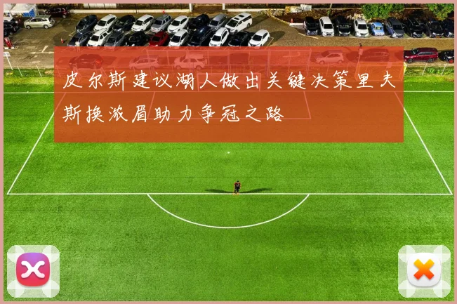 皮尔斯建议湖人做出关键决策里夫斯换浓眉助力争冠之路