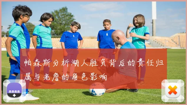 帕森斯分析湖人胜负背后的责任归属与老詹的角色影响