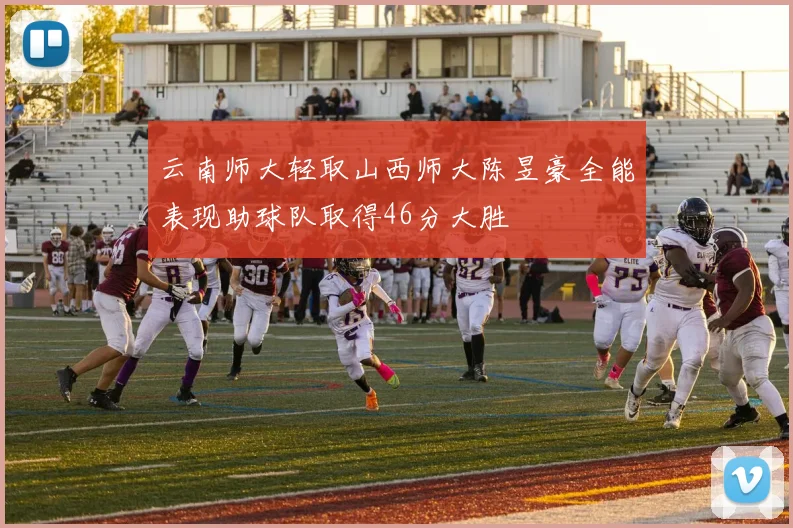 云南师大轻取山西师大陈昱豪全能表现助球队取得46分大胜